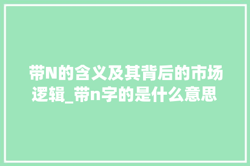 带N的含义及其背后的市场逻辑_带n字的是什么意思