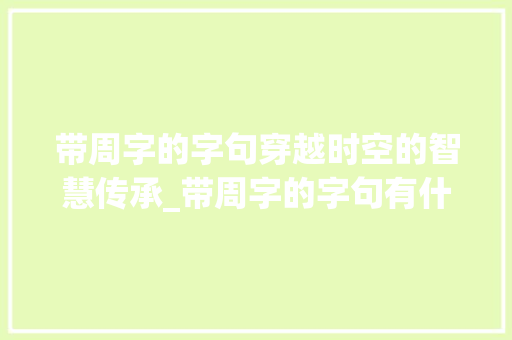 带周字的字句穿越时空的智慧传承_带周字的字句有什么意思