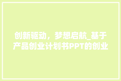 创新驱动，梦想启航_基于产品创业计划书PPT的创业之路探索