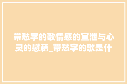带愁字的歌情感的宣泄与心灵的慰藉_带愁字的歌是什么意思