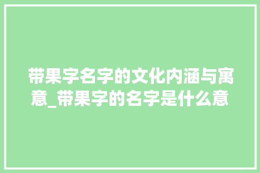 带果字名字的文化内涵与寓意_带果字的名字是什么意思