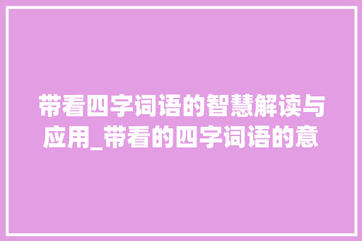 带看四字词语的智慧解读与应用_带看的四字词语的意思