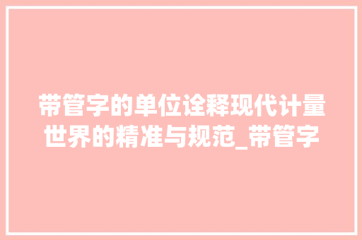 带管字的单位诠释现代计量世界的精准与规范_带管字的单位是什么意思
