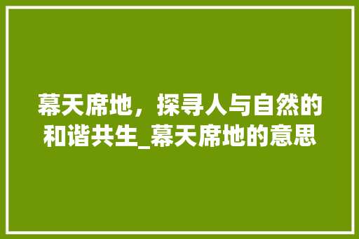 幕天席地，探寻人与自然的和谐共生_幕天席地的意思十个字