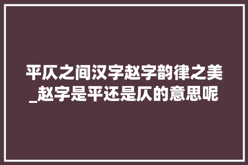 平仄之间汉字赵字韵律之美_赵字是平还是仄的意思呢