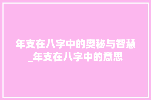 年支在八字中的奥秘与智慧_年支在八字中的意思