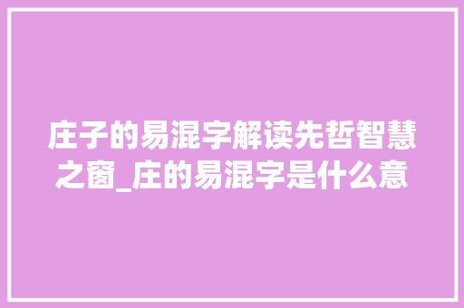 庄子的易混字解读先哲智慧之窗_庄的易混字是什么意思