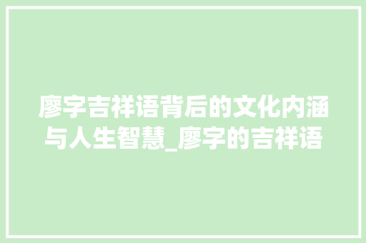 廖字吉祥语背后的文化内涵与人生智慧_廖字的吉祥语是什么意思