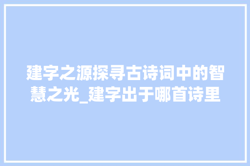 建字之源探寻古诗词中的智慧之光_建字出于哪首诗里的意思