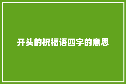 开头的祝福语四字的意思