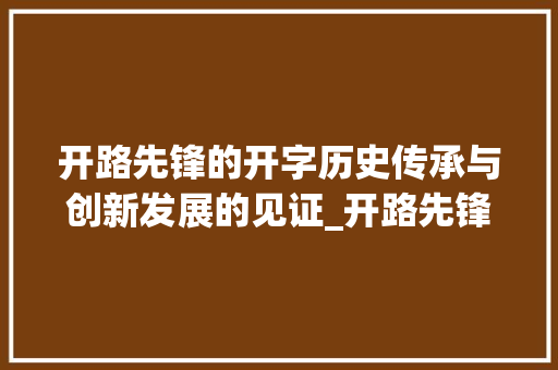 开路先锋的开字历史传承与创新发展的见证_开路先锋的开字什么意思