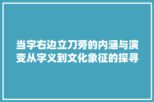 当字右边立刀旁的内涵与演变从字义到文化象征的探寻_当字右边立刀旁的意思