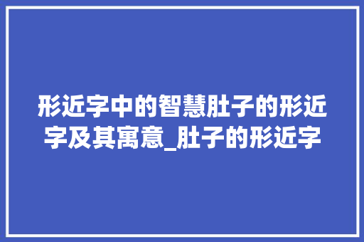 形近字中的智慧肚子的形近字及其寓意_肚子的形近字是什么意思