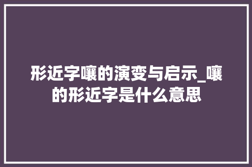 形近字嚷的演变与启示_嚷的形近字是什么意思