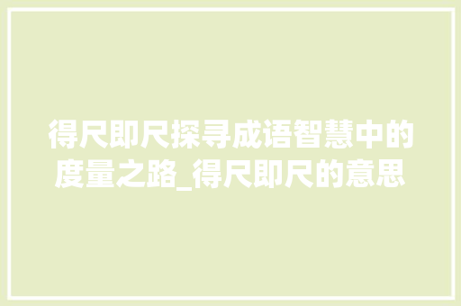 得尺即尺探寻成语智慧中的度量之路_得尺即尺的意思是什么字