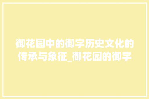 御花园中的御字历史文化的传承与象征_御花园的御字是什么意思