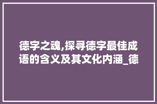 德字之魂,探寻德字最佳成语的含义及其文化内涵_德字最好的成语是什么意思