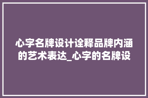 心字名牌设计诠释品牌内涵的艺术表达_心字的名牌设计是什么意思