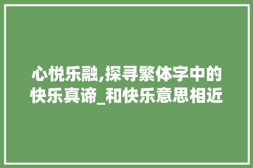 心悦乐融,探寻繁体字中的快乐真谛_和快乐意思相近的繁体字