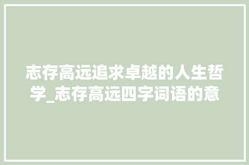 志存高远追求卓越的人生哲学_志存高远四字词语的意思 名人名言