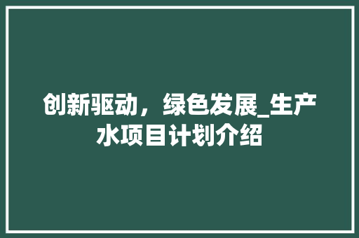 创新驱动，绿色发展_生产水项目计划介绍