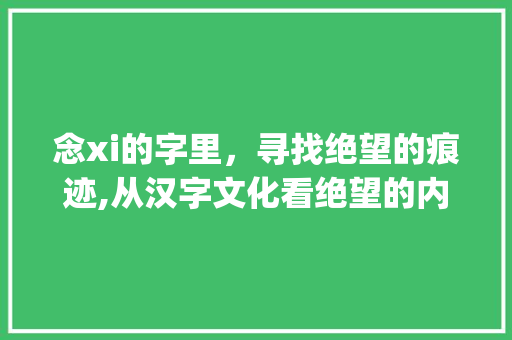 念xi的字里，寻找绝望的痕迹,从汉字文化看绝望的内涵与表现_念xi的字里有没有绝望的意思
