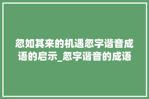 忽如其来的机遇忽字谐音成语的启示_忽字谐音的成语是什么意思
