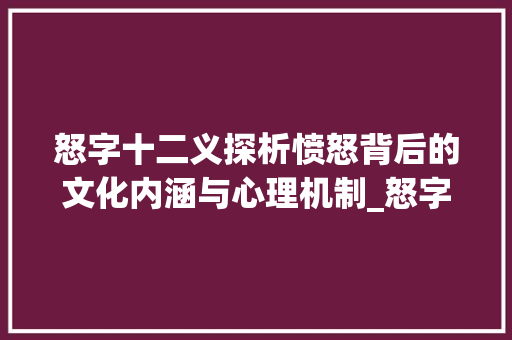 怒字十二义探析愤怒背后的文化内涵与心理机制_怒字中十二个字的意思