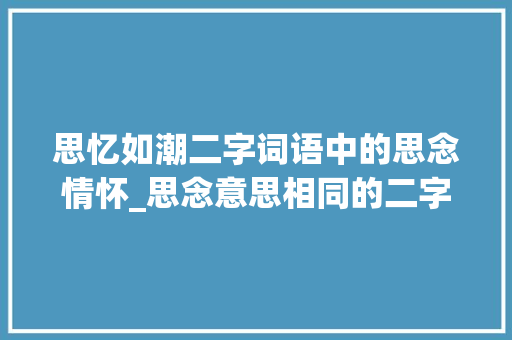 思忆如潮二字词语中的思念情怀_思念意思相同的二字词语
