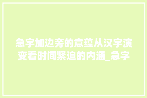 急字加边旁的意蕴从汉字演变看时间紧迫的内涵_急字加边旁的意思是啥呢
