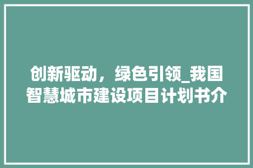 创新驱动，绿色引领_我国智慧城市建设项目计划书介绍