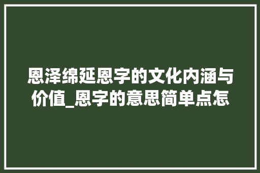 恩泽绵延恩字的文化内涵与价值_恩字的意思简单点怎么说