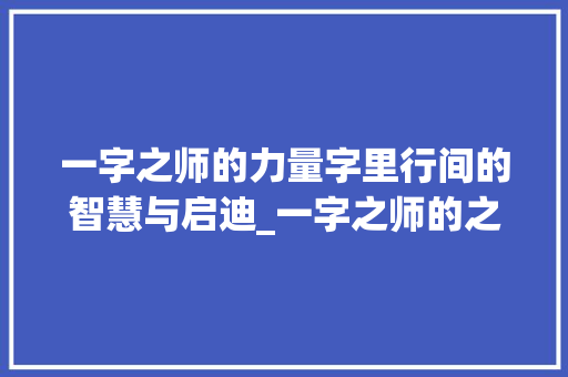 一字之师的力量字里行间的智慧与启迪_一字之师的之意思