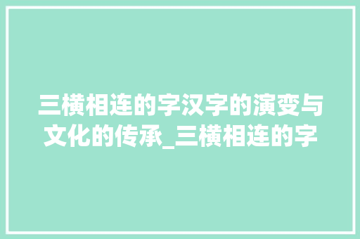 三横相连的字汉字的演变与文化的传承_三横相连的字是什么意思