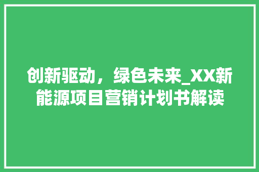 创新驱动，绿色未来_XX新能源项目营销计划书解读