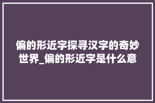 偏的形近字探寻汉字的奇妙世界_偏的形近字是什么意思