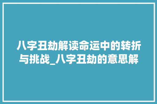 八字丑劫解读命运中的转折与挑战_八字丑劫的意思解释图片