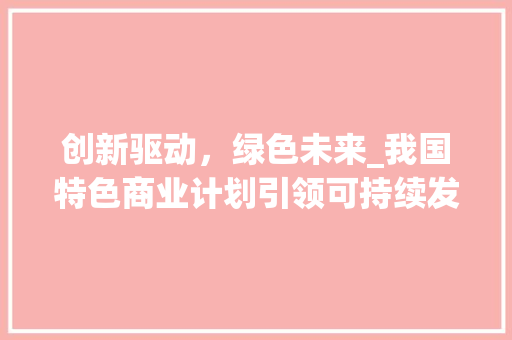 创新驱动，绿色未来_我国特色商业计划引领可持续发展新篇章