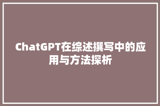 ChatGPT在综述撰写中的应用与方法探析