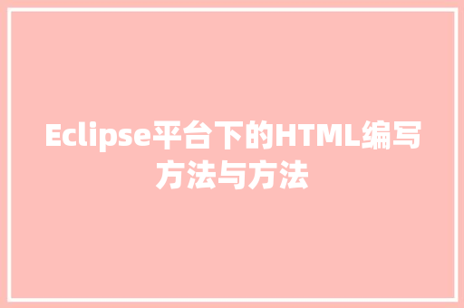 Eclipse平台下的HTML编写方法与方法