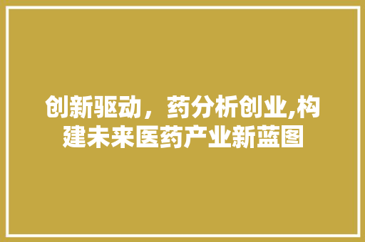 创新驱动，药分析创业,构建未来医药产业新蓝图