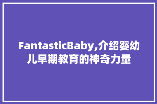 FantasticBaby,介绍婴幼儿早期教育的神奇力量