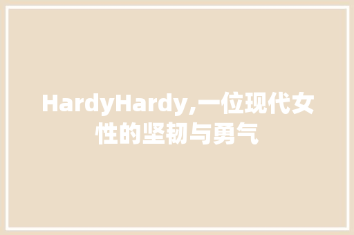 HardyHardy,一位现代女性的坚韧与勇气