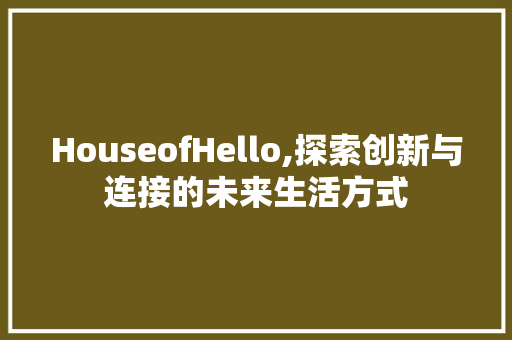HouseofHello,探索创新与连接的未来生活方式