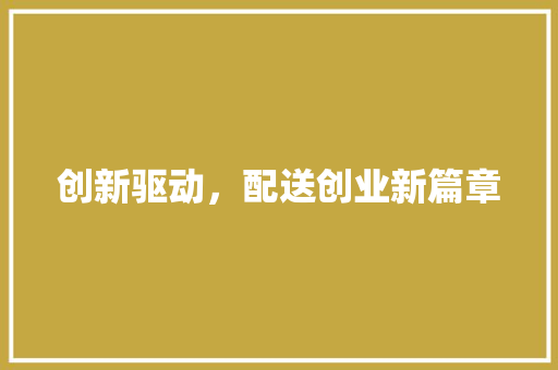 创新驱动，配送创业新篇章