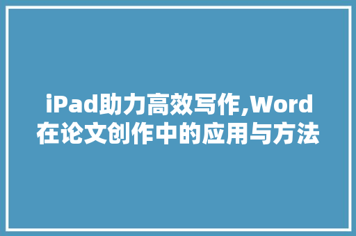 iPad助力高效写作,Word在论文创作中的应用与方法