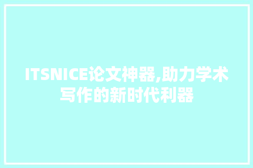 ITSNICE论文神器,助力学术写作的新时代利器