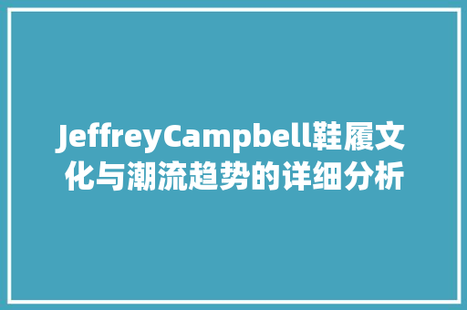 JeffreyCampbell鞋履文化与潮流趋势的详细分析