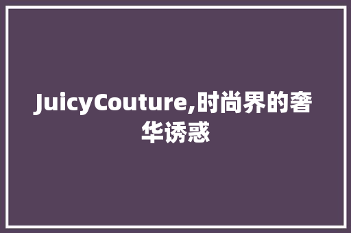 JuicyCouture,时尚界的奢华诱惑