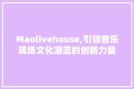 Maolivehouse,引领音乐现场文化潮流的创新力量